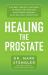 Healing the Prostate : The Best Holistic Methods to Treat the Prostate and Other Common Male-Related Conditions