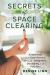 Secrets of Space Clearing : Achieve Inner and Outer Harmony Through Energy Work, Decluttering, and Feng Shui