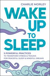 Wake up to Sleep : 5 Powerful Practices to Transform Stress and Trauma for Peaceful Sleep and Mindful Dreams