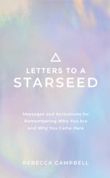 Letters to a Starseed : Messages and Activations for Remembering Who You Are and Why You Came Here