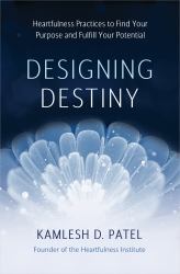 Designing Destiny : Heartfulness Practices to Find Your Purpose and Fulfill Your Potential
