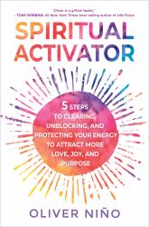 Spiritual Activator : 5 Steps to Clearing, Unblocking, and Protecting Your Energy to Attract More Love, Joy, and Purpose