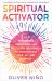Spiritual Activator : 5 Steps to Clearing, Unblocking, and Protecting Your Energy to Attract More Love, Joy, and Purpose
