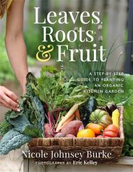 Leaves, Roots and Fruit : A Step-By-Step Guide to Planting an Organic Kitchen Garden