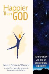 Happier Than God : Turn Ordinary Life into an Extraordinary Experience