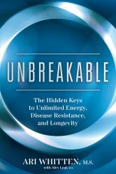 Unbreakable : The Hidden Keys to Unlimited Energy, Disease Resistance, and Longevity