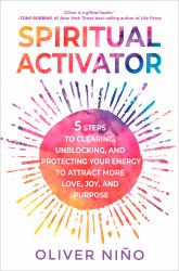 Spiritual Activator : 5 Steps to Clearing, Unblocking, and Protecting Your Energy to Attract More Love, Joy, and Purpose