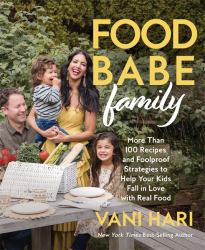 Food Babe Family : More Than 100 Recipes and Foolproof Strategies to Help Your Kids Fall in Love with Real Food: a Cookbook