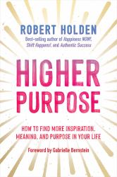 Higher Purpose : How to Find More Inspiration, Meaning, and Purpose in Your Life