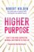 Higher Purpose : How to Find More Inspiration, Meaning, and Purpose in Your Life