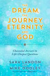 The Dream, the Journey, Eternity, and God : Channeled Answers to Life's Deepest Questions