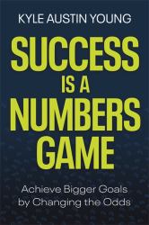 Success Is a Numbers Game : Achieve Bigger Goals by Changing the Odds
