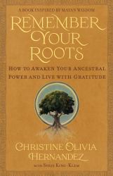Remember Your Roots : How to Awaken Your Ancestral Power and Live with Gratitude (a Book Inspired by Mayan Wisdom)