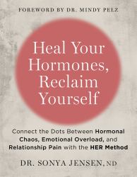 Heal Your Hormones, Reclaim Yourself : Connect the Dots Between Hormonal Chaos, Emotional Overload, and Relationship Pain with the HER Method