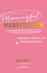 Meaningful Manifestation : Imagination, Intuition, and Other Spiritual Sh*t