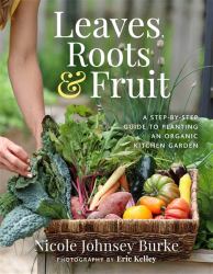 Leaves, Roots and Fruit : A Step-By-Step Guide to Planting an Organic Kitchen Garden