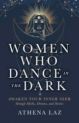 Women Who Dance in the Dark : Awaken Your Inner Seer Through Myths, Dreams, and Stories