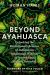 Beyond Ayahuasca : Unlocking the Evolutionary Science of Indigenous Amazonian Wisdom to Access Your Highest Potential