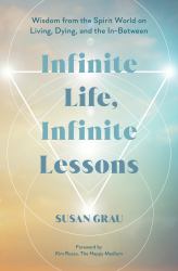 Infinite Life, Infinite Lessons : Wisdom from the Spirit World on Living, Dying, and the In-Between