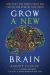 Grow a New Brain : How Spirit and Power Plants Can Protect and Upgrade Your Brain