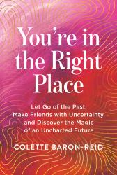 You're in the Right Place : Let Go of the Past, Make Friends with Uncertainty, and Discover the Magic of an Uncharted Future