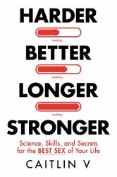Harder, Better, Longer, Stronger : Science, Skills, and Secrets for the Best Sex of Your Life