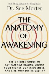 The Anatomy of Awakening : The 5 Hidden Codes to Activate Self-Healing, Unlock Your Higher Consciousness, and Live Your Divine Destiny