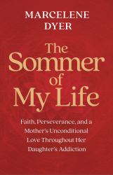 The Sommer of My Life : Faith, Perseverance, and a Mother's Unconditional Love Throughout Her Daughter's Addiction