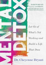 Mental Detox : Let Go of Whats Not Working and Build a Life That Does