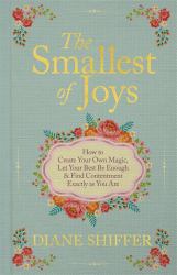 The Smallest of Joys : How to Create Your Own Magic, Let Your Best Be Enough and Find Contentment Exactly As You Are