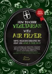 How to Cook Vegetarian with Air Fryer : Some Delicious Recipes to Help You Have a Nice Day! What's Better Than Some Tasty Meatless Recipes to Prepare Through This Cooking Method! Ideal to Build a Strong and Time Saving Plant-Based Meal Plan, This Cookbo