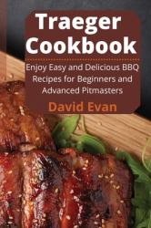 Traeger Cookbook : Enjoy Easy and Delicious BBQ Recipes for Beginners and Advanced Pitmasters