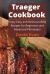 Traeger Cookbook : Enjoy Easy and Delicious BBQ Recipes for Beginners and Advanced Pitmasters