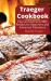 Traeger Cookbook - Ultimate Edition : Easy and Delicious BBQ Recipes for Beginners and Advanced PitmastersRecipes for Beginners and Advanced Pitmasters