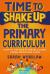 Time to Shake up the Primary Curriculum : A Step-By-step Guide to Creating a Global, Diverse and Inclusive School