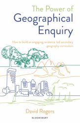The Power of Geographical Enquiry : How to Build an Engaging, Evidence-Led Secondary Geography Curriculum