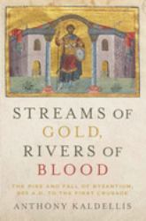 Streams of Gold, Rivers of Blood : The Rise and Fall of Byzantium, 955 A. D. to the First Crusade