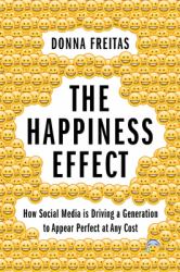 The Happiness Effect : How Social Media Is Driving a Generation to Appear Perfect at Any Cost