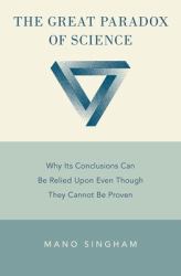 The Great Paradox of Science : Why Its Conclusions Can Be Relied upon Even Though They Cannot Be Proven
