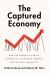 The Captured Economy : How the Powerful Enrich Themselves, Slow down Growth, and Increase Inequality