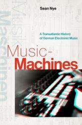 Music-Machines : A Transatlantic History of German Electronic Music