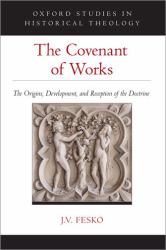 The Covenant of Works : The Origins, Development, and Reception of the Doctrine