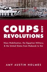 Coups and Revolutions : Mass Mobilization, the Egyptian Military, and the United States from Mubarak to Sisi
