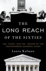 The Long Reach of the Sixties : LBJ, Nixon, and the Making of the Contemporary Supreme Court