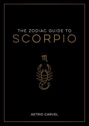 The Zodiac Guide to Scorpio : The Ultimate Guide to Understanding Your Star Sign, Unlocking Your Destiny and Decoding the Wisdom of the Stars