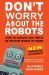 Don't Worry about the Robots : How to Survive and Thrive in the New World of Work