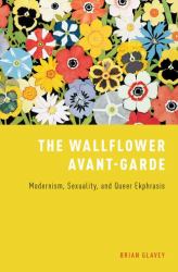 The Wallflower Avant-Garde : Modernism, Sexuality, and Queer Ekphrasis