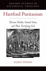 Hartford Puritanism : Thomas Hooker, Samuel Stone, and Their Terrifying God