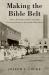 Making the Bible Belt : Texas Prohibitionists and the Politicization of Southern Religion