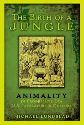 The Birth of a Jungle : Animality in Progressive-Era U. S. Literature and Culture